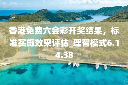 香港免费六会彩开奖结果，标准实施效果评估_理智模式6.14.38
