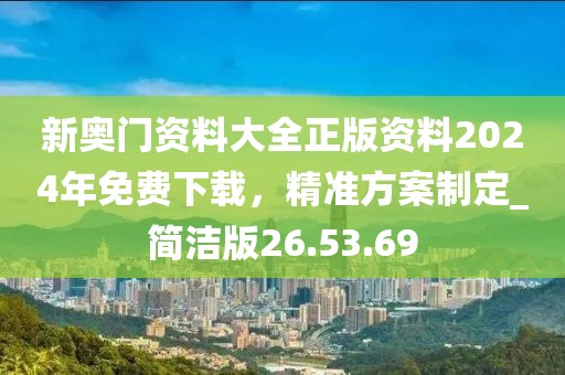 新奥门资料大全正版资料2024年免费下载，精准方案制定_简洁版26.53.69