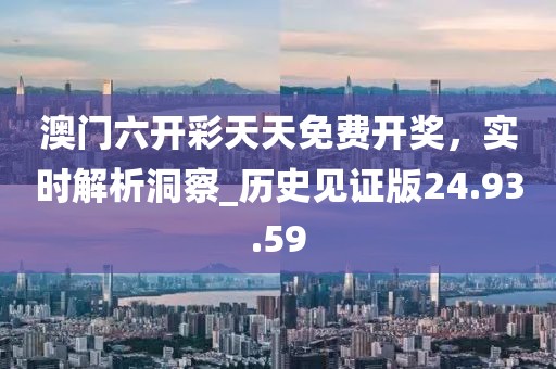 澳门六开彩天天免费开奖，实时解析洞察_历史见证版24.93.59