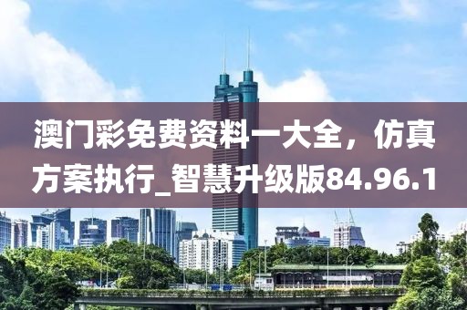 澳门彩免费资料一大全，仿真方案执行_智慧升级版84.96.10