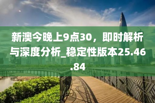 新澳今晚上9点30，即时解析与深度分析_稳定性版本25.46.84