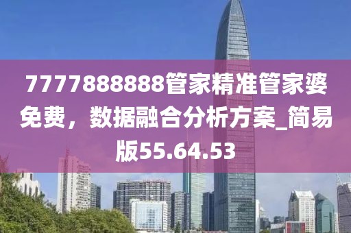 7777888888管家精准管家婆免费，数据融合分析方案_简易版55.64.53
