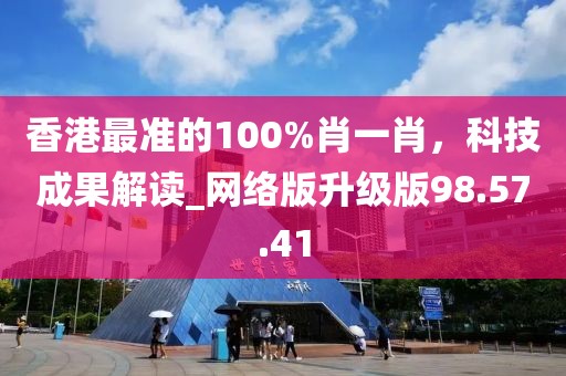 香港最准的100%肖一肖，科技成果解读_网络版升级版98.57.41