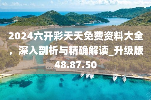 2024六开彩天天免费资料大全，深入剖析与精确解读_升级版48.87.50