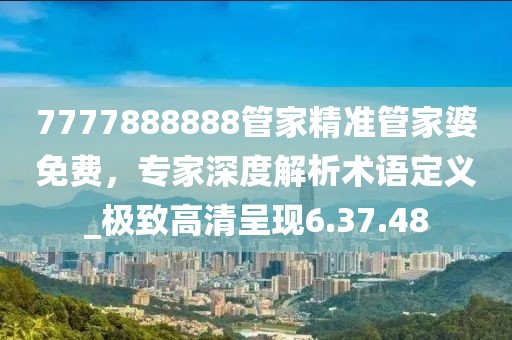 7777888888管家精准管家婆免费，专家深度解析术语定义_极致高清呈现6.37.48