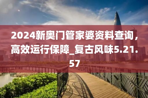 2024新奥门管家婆资料查询，高效运行保障_复古风味5.21.57