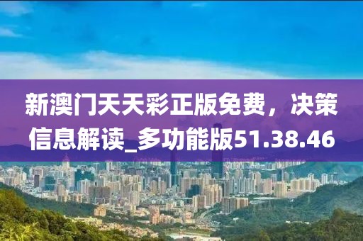新澳门天天彩正版免费，决策信息解读_多功能版51.38.46
