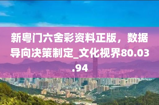 新粤门六舍彩资料正版，数据导向决策制定_文化视界80.03.94