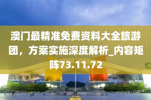 澳门最精准免费资料大全旅游团，方案实施深度解析_内容矩阵73.11.72