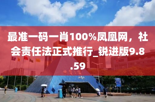 最准一码一肖100%凤凰网，社会责任法正式推行_锐进版9.8.59