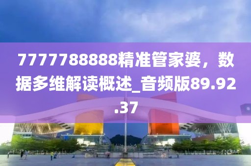 7777788888精准管家婆，数据多维解读概述_音频版89.92.37