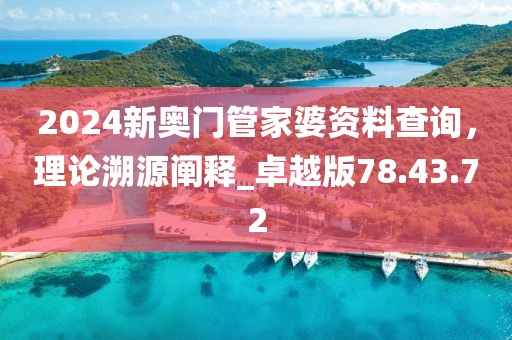 2024新奥门管家婆资料查询，理论溯源阐释_卓越版78.43.72