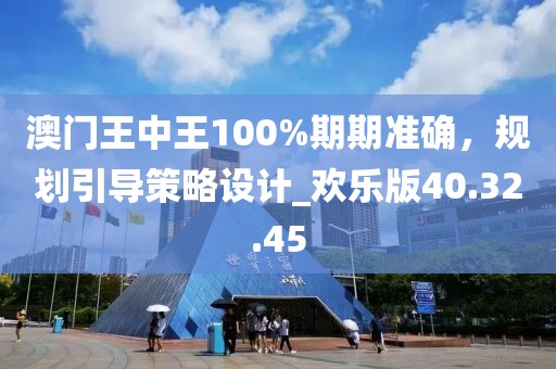 澳门王中王100%期期准确，规划引导策略设计_欢乐版40.32.45