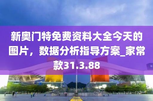 新奥门特免费资料大全今天的图片，数据分析指导方案_家常款31.3.88