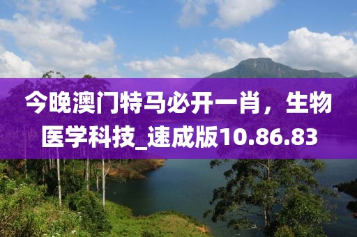 今晚澳门特马必开一肖，生物医学科技_速成版10.86.83