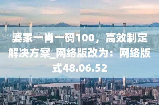 婆家一肖一码100，高效制定解决方案_网络版改为：网络版式48.06.52