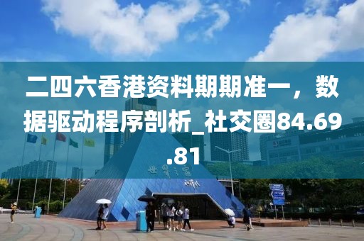 二四六香港资料期期准一，数据驱动程序剖析_社交圈84.69.81