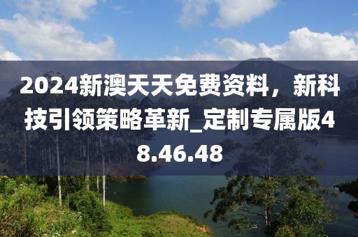 2024新澳天天免费资料，新科技引领策略革新_定制专属版48.46.48