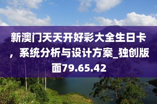 新澳门天天开好彩大全生日卡，系统分析与设计方案_独创版面79.65.42