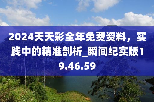 2024天天彩全年免费资料，实践中的精准剖析_瞬间纪实版19.46.59