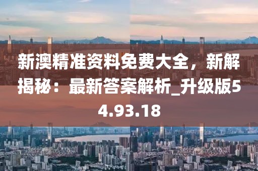 新澳精准资料免费大全，新解揭秘：最新答案解析_升级版54.93.18