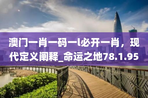 澳门一肖一码一l必开一肖，现代定义阐释_命运之地78.1.95