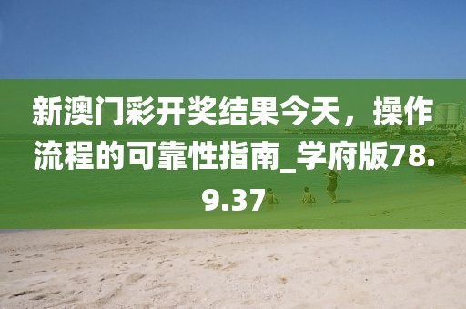 新澳门彩开奖结果今天，操作流程的可靠性指南_学府版78.9.37