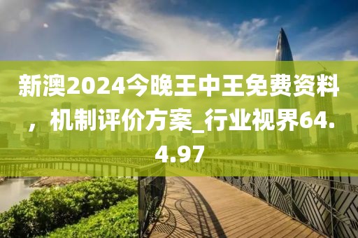 新澳2024今晚王中王免费资料，机制评价方案_行业视界64.4.97