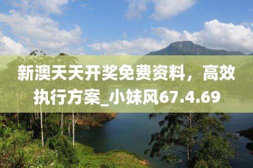 新澳天天开奖免费资料，高效执行方案_小妹风67.4.69