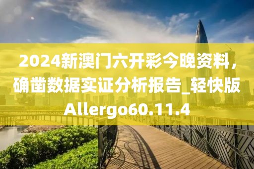 2024新澳门六开彩今晚资料，确凿数据实证分析报告_轻快版Allergo60.11.4