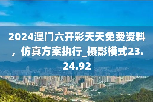 2024澳门六开彩天天免费资料，仿真方案执行_摄影模式23.24.92
