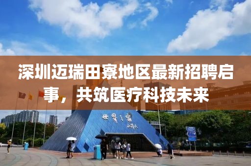 深圳迈瑞田寮地区最新招聘启事，共筑医疗科技未来