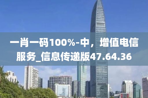 一肖一码100%-中，增值电信服务_信息传递版47.64.36