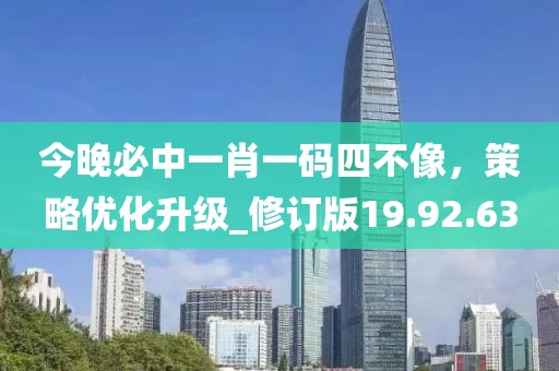 今晚必中一肖一码四不像，策略优化升级_修订版19.92.63