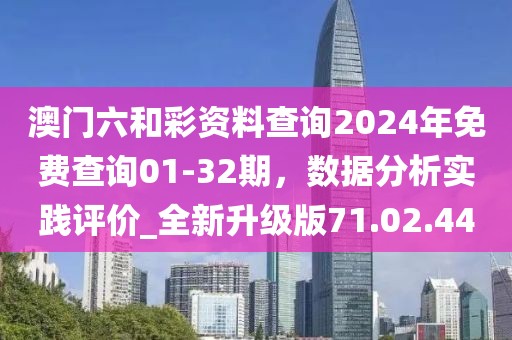 澳门六和彩资料查询2024年免费查询01-32期，数据分析实践评价_全新升级版71.02.44