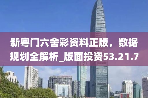 新粤门六舍彩资料正版，数据规划全解析_版面投资53.21.70