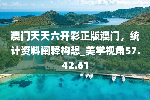 澳门天天六开彩正版澳门，统计资料阐释构想_美学视角57.42.61