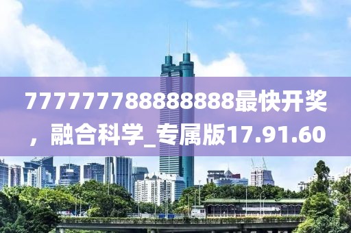 777777788888888最快开奖，融合科学_专属版17.91.60