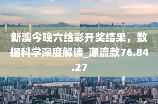 新澳今晚六给彩开奖结果，数据科学深度解读_潮流款76.84.27