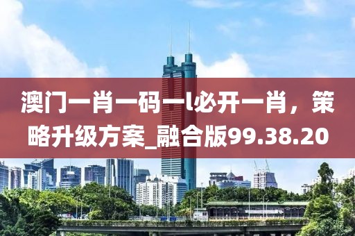 澳门一肖一码一l必开一肖，策略升级方案_融合版99.38.20