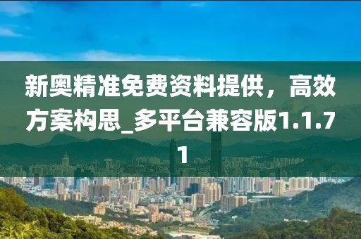 新奥精准免费资料提供，高效方案构思_多平台兼容版1.1.71