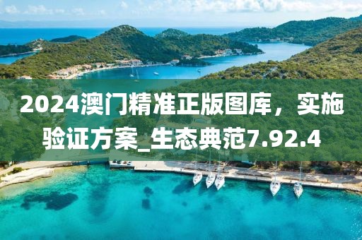 2024澳门精准正版图库，实施验证方案_生态典范7.92.4