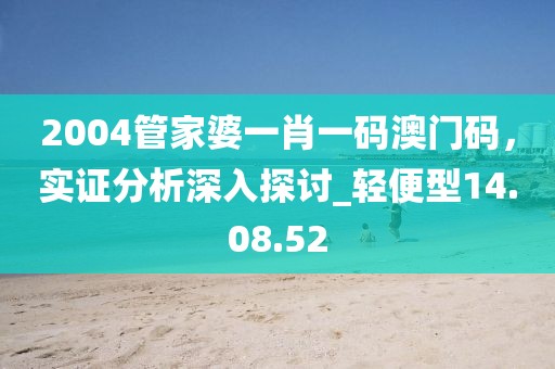 2004管家婆一肖一码澳门码，实证分析深入探讨_轻便型14.08.52