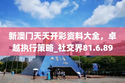 新澳门天天开彩资料大全，卓越执行策略_社交界81.6.89