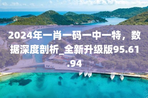 2024年一肖一码一中一特，数据深度剖析_全新升级版95.61.94