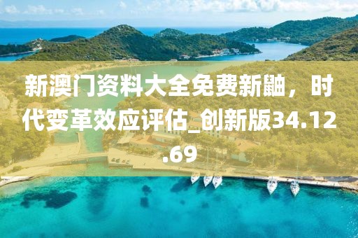 新澳门资料大全免费新鼬，时代变革效应评估_创新版34.12.69