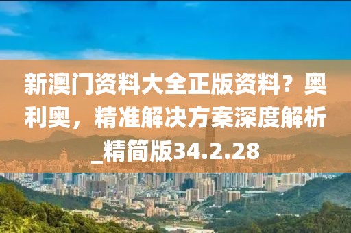新澳门资料大全正版资料？奥利奥，精准解决方案深度解析_精简版34.2.28