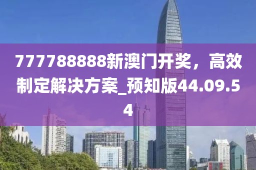 777788888新澳门开奖，高效制定解决方案_预知版44.09.54