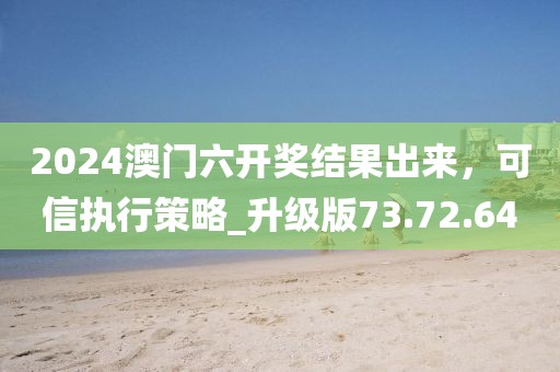 2024澳门六开奖结果出来，可信执行策略_升级版73.72.64
