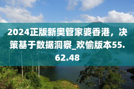 2024正版新奥管家婆香港，决策基于数据洞察_欢愉版本55.62.48